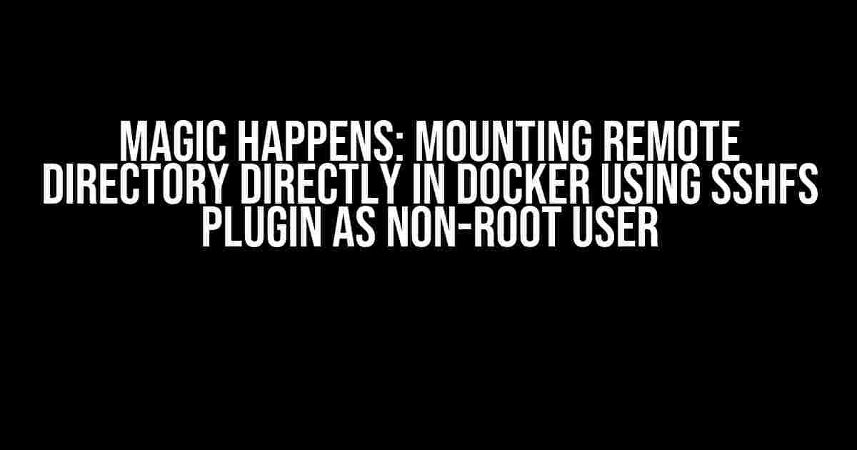 Magic Happens: Mounting Remote Directory Directly in Docker Using SSHFS Plugin as Non-Root User