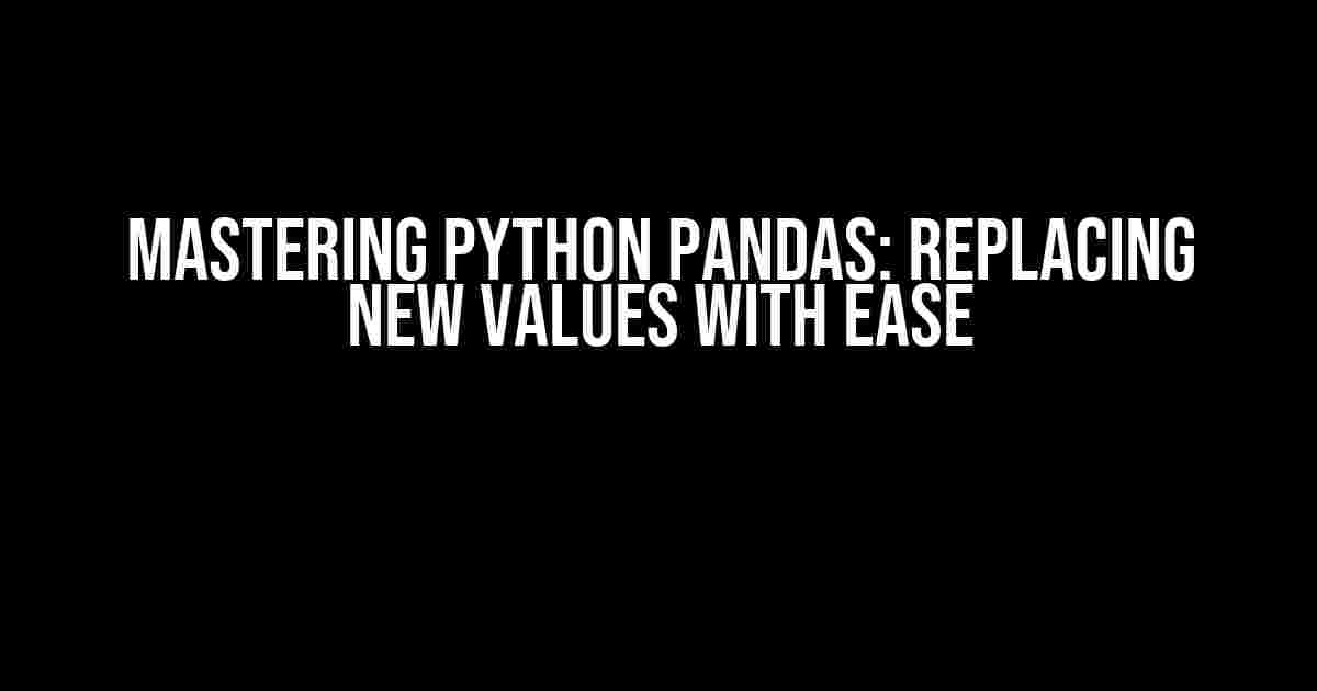 Mastering Python pandas: Replacing New Values with Ease