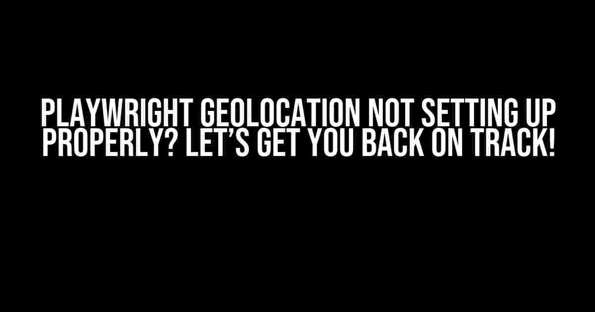 Playwright Geolocation Not Setting Up Properly? Let’s Get You Back on Track!