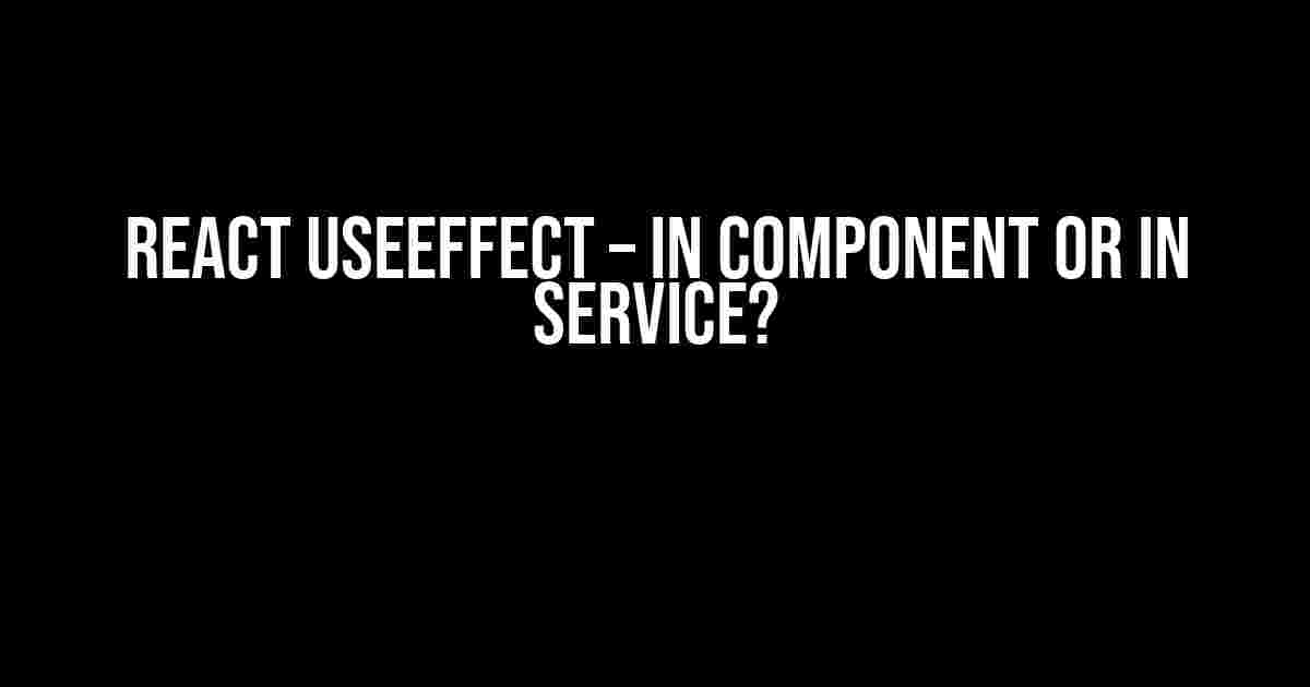 React useEffect – In Component or In Service?