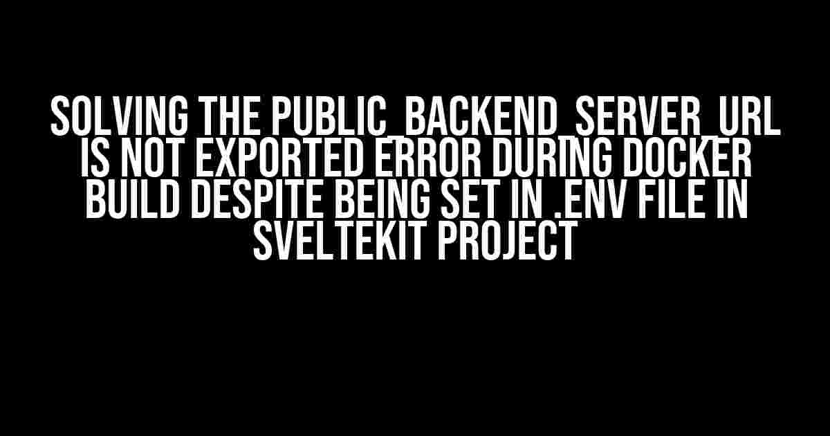 Solving the PUBLIC_BACKEND_SERVER_URL is not exported error During Docker Build Despite Being Set in .env File in SvelteKit Project