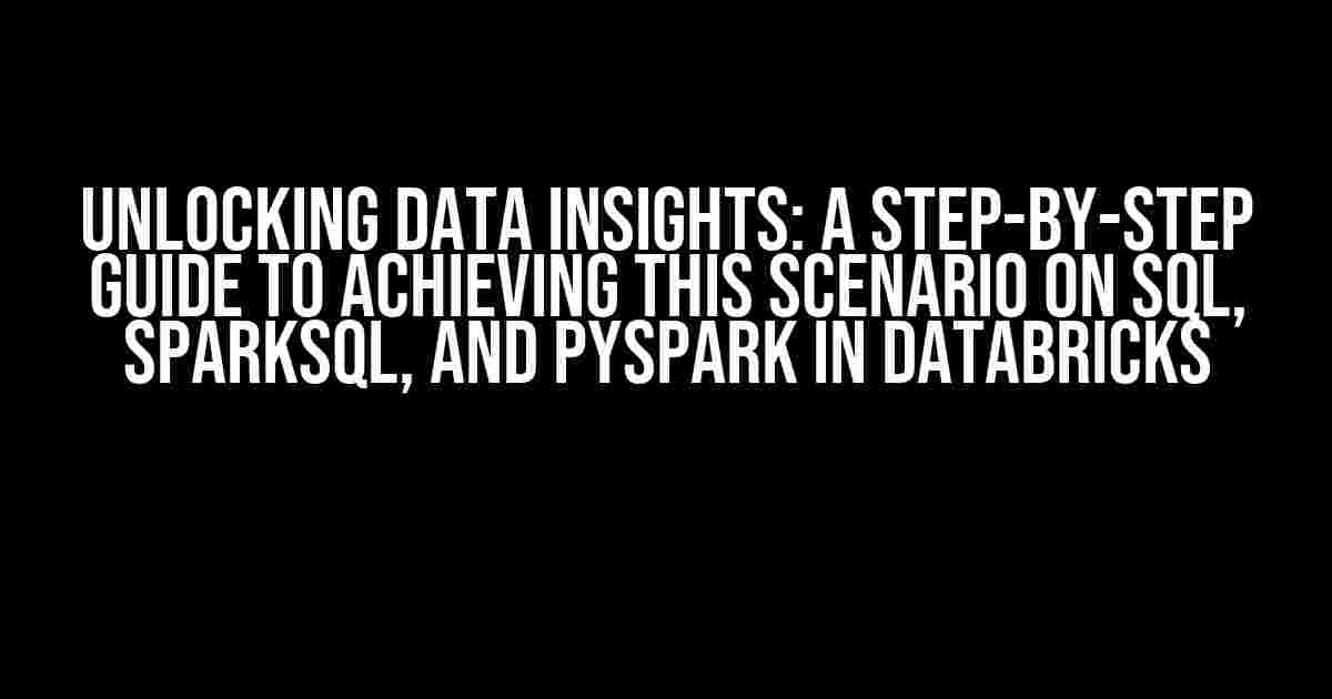 Unlocking Data Insights: A Step-by-Step Guide to Achieving This Scenario on SQL, SparkSQL, and PySpark in Databricks