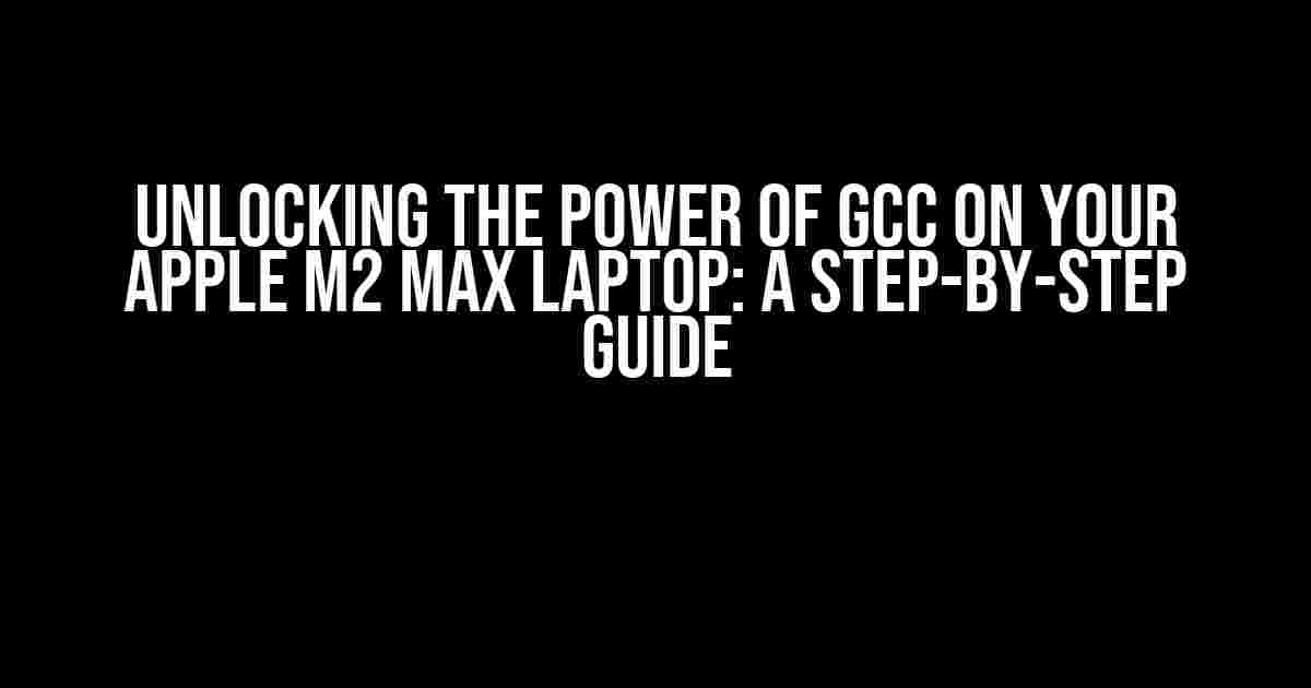 Unlocking the Power of GCC on Your Apple M2 Max Laptop: A Step-by-Step Guide