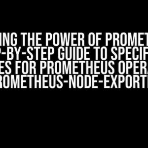 Unlocking the Power of Prometheus: A Step-by-Step Guide to Specifying Resources for Prometheus Operator and Prometheus-Node-Exporter