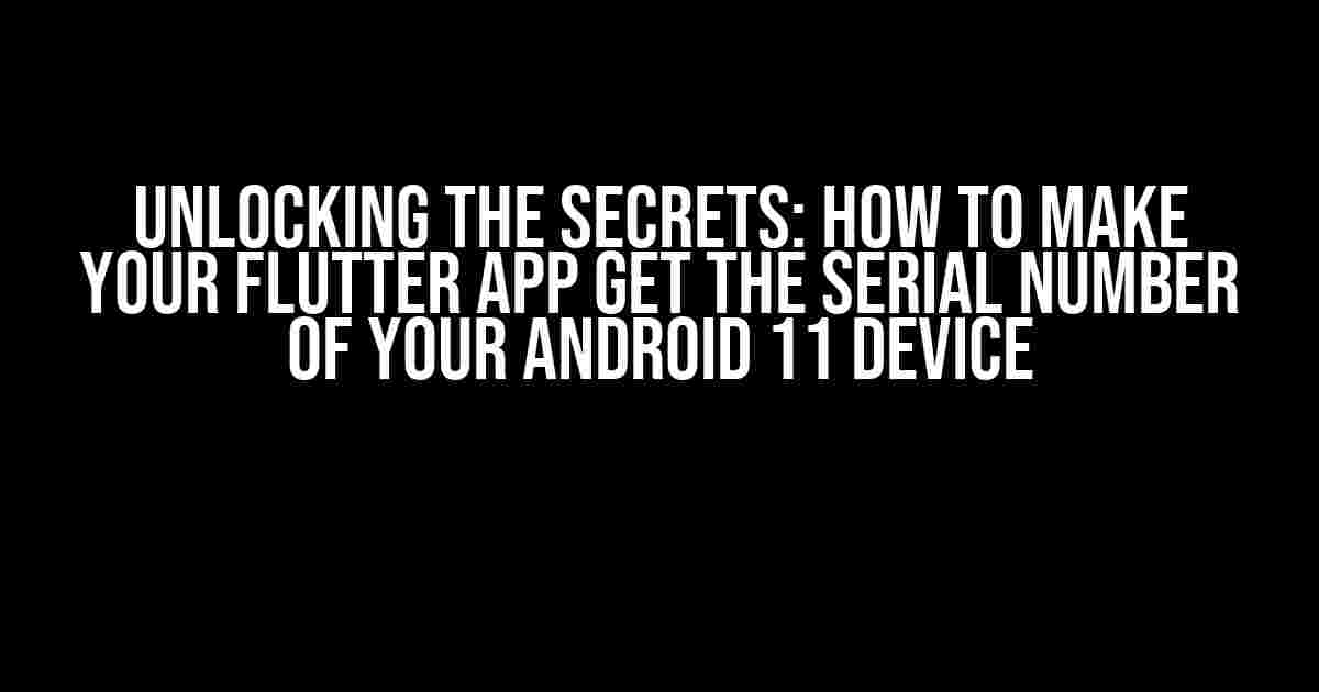 Unlocking the Secrets: How to Make Your Flutter App Get the Serial Number of Your Android 11 Device