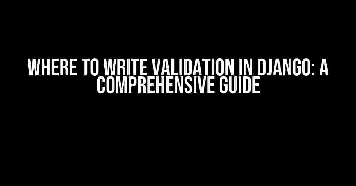 Where to Write Validation in Django: A Comprehensive Guide